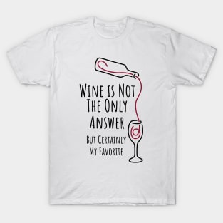 Wine is Not The Only Answer But Certainly My Favorite - 1 T-Shirt